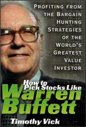 How to Pick Stocks Like Warren Buffett: Profiting from the Bargain Hunting Strategies of the World's Greatest Value Investor de Timothy Vick