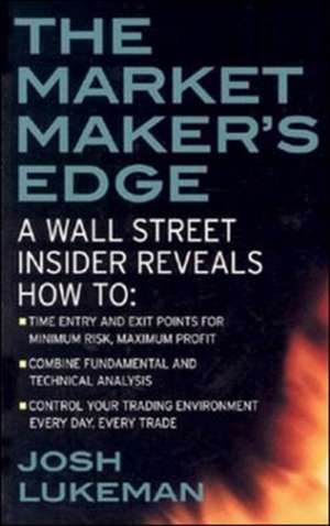 The Market Maker's Edge: A Wall Street Insider Reveals How to: Time Entry and Exit Points for Minimum Risk, Maximum Profit; Combine Fundamental and Technical Analysis; Control Your Trading Environment Every Day, Every Trade de Josh Lukeman