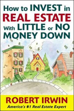 How to Invest in Real Estate With Little or No Money Down de Robert Irwin