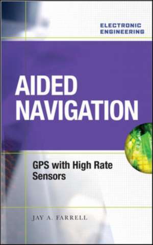 Aided Navigation: GPS with High Rate Sensors de Jay Farrell