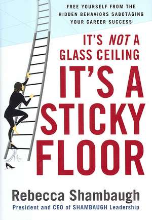 It's Not a Glass Ceiling, It's a Sticky Floor: Free Yourself From the Hidden Behaviors Sabotaging Your Career Success de Rebecca Shambaugh