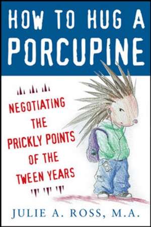 How to Hug a Porcupine: Negotiating the Prickly Points of the Tween Years de Julie Ross