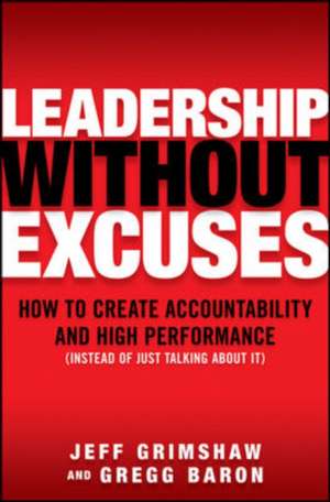 Leadership Without Excuses: How to Create Accountability and High-Performance (Instead of Just Talking About It) de Jeff Grimshaw