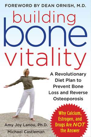 Building Bone Vitality: A Revolutionary Diet Plan to Prevent Bone Loss and Reverse Osteoporosis--Without Dairy Foods, Calcium, Estrogen, or Drugs de Amy Lanou