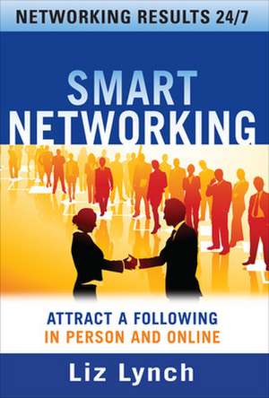 Smart Networking: Attract a Following In Person and Online de Liz Lynch