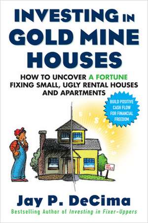 Investing in Gold Mine Houses: How to Uncover a Fortune Fixing Small Ugly Houses and Apartments de Jay DeCima