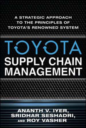 Toyota Supply Chain Management: A Strategic Approach to the Principles of Toyota's Renowned System de Ananth Iyer