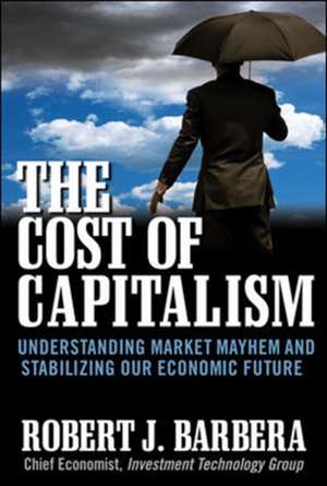 The Cost of Capitalism: Understanding Market Mayhem and Stabilizing our Economic Future de Robert Barbera