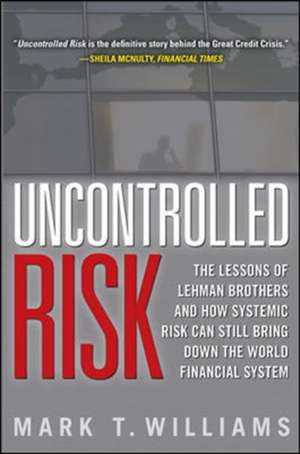 Uncontrolled Risk: Lessons of Lehman Brothers and How Systemic Risk Can Still Bring Down the World Financial System de Mark Williams