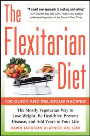 The Flexitarian Diet: The Mostly Vegetarian Way to Lose Weight, Be Healthier, Prevent Disease, and Add Years to Your Life de Dawn Jackson Blatner