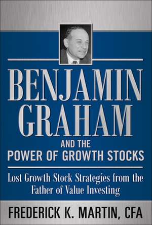 Benjamin Graham and the Power of Growth Stocks: Lost Growth Stock Strategies from the Father of Value Investing de Frederick Martin