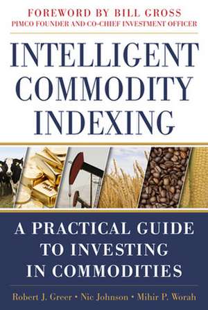 Intelligent Commodity Indexing: A Practical Guide to Investing in Commodities de Robert Greer