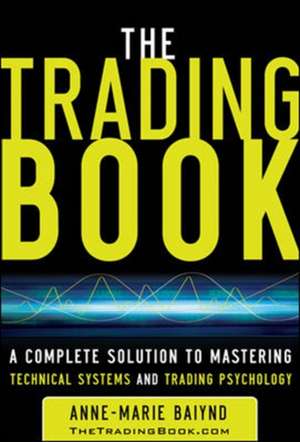 The Trading Book: A Complete Solution to Mastering Technical Systems and Trading Psychology de Anne-Marie Baiynd