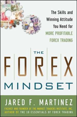 The Forex Mindset: The Skills and Winning Attitude You Need for More Profitable Forex Trading de Jared Martinez