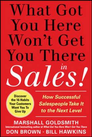 What Got You Here Won't Get You There in Sales: How Successful Salespeople Take it to the Next Level de Marshall Goldsmith