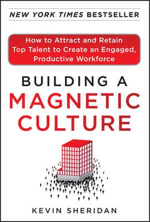 Building a Magnetic Culture: How to Attract and Retain Top Talent to Create an Engaged, Productive Workforce de Kevin Sheridan