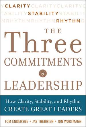 Three Commitments of Leadership: How Clarity, Stability, and Rhythm Create Great Leaders de Tom Endersbe