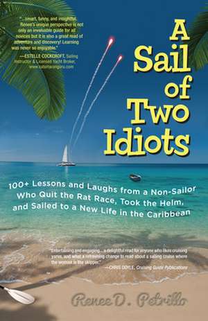 A Sail of Two Idiots: 100+ Lessons and Laughs from a Non-Sailor Who Quit the Rat Race, Took the Helm, and Sailed to a New Life in the Caribbean de Renee Petrillo