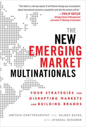 The New Emerging Market Multinationals: Four Strategies for Disrupting Markets and Building Brands de Amitava Chattopadhyay