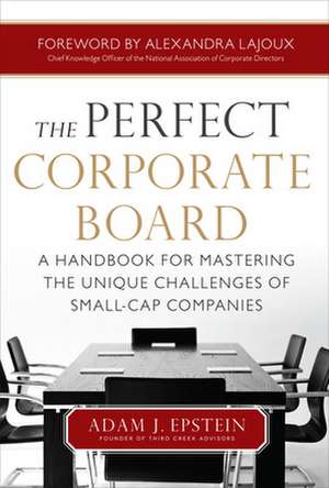 The Perfect Corporate Board: A Handbook for Mastering the Unique Challenges of Small-Cap Companies de Adam Epstein