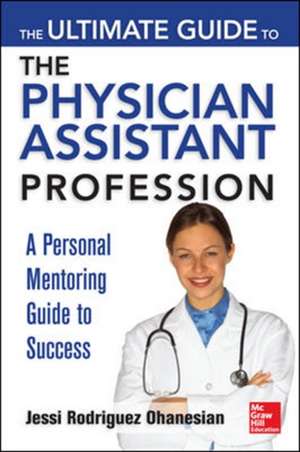 The Ultimate Guide to the Physician Assistant Profession de Jessi Rodriguez Ohanesian