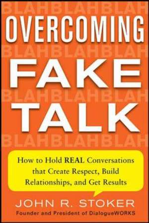 Overcoming Fake Talk: How to Hold REAL Conversations that Create Respect, Build Relationships, and Get Results de John Stoker