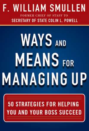 Ways and Means for Managing Up: 50 Strategies for Helping You and Your Boss Succeed de F. William Smullen