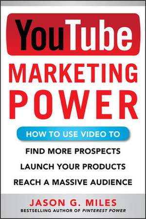 YouTube Marketing Power: How to Use Video to Find More Prospects, Launch Your Products, and Reach a Massive Audience de Jason Miles