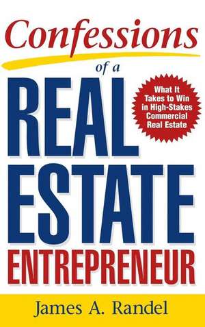 Confessions of a Real Estate Entrepreneur: What It Takes to Win in High-Stakes Commercial Real Estate de Randel