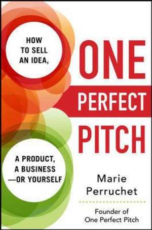 One Perfect Pitch: How to Sell Your Idea, Your Product, Your Business -or Yourself de Marie Perruchet