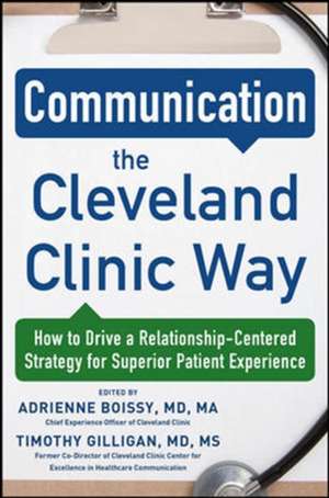 Communication the Cleveland Clinic Way: How to Drive a Relationship-Centered Strategy for Exceptional Patient Experience de Adrienne Boissy