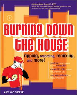 Burning Down the House: Ripping, Recording, Remixing, and More! de Eliot Van Buskirk