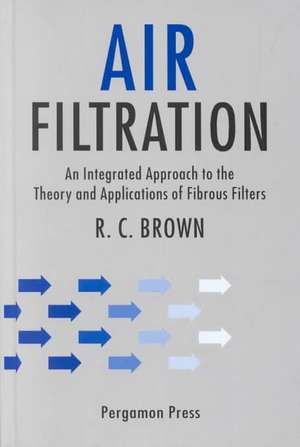 Air Filtration: An Integrated Approach to the Theory and Applications of Fibrous Filters de R.C. Brown