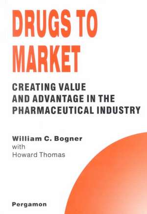 Drugs to Market – Creating Value and Advantage in the Pharmaceutical Industry de William C. Bogner