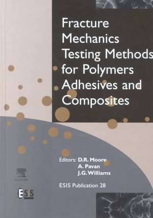 Fracture Mechanics Testing Methods for Polymers, Adhesives and Composites de D.R. Moore