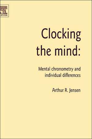 Clocking the Mind: Mental Chronometry and Individual Differences de Arthur R. Jensen