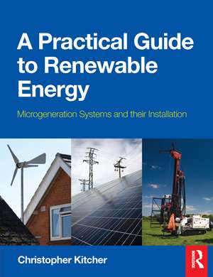 A Practical Guide to Renewable Energy: Microgeneration systems and their Installation de Christopher Kitcher