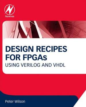 Design Recipes for FPGAs: Using Verilog and VHDL de Peter Wilson