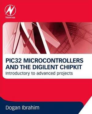 PIC32 Microcontrollers and the Digilent Chipkit: Introductory to Advanced Projects de Dogan Ibrahim