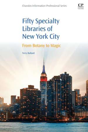 50 Specialty Libraries of New York City: From Botany to Magic de Terry Ballard