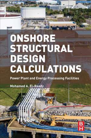 Onshore Structural Design Calculations: Power Plant and Energy Processing Facilities de Mohamed A. El-Reedy