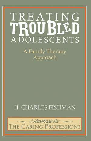 Treating Troubled Adolescents: A Family Therapy Approach de H. Charles Fishman