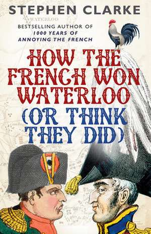 How the French Won Waterloo (or Think They Did) de Stephen Clarke