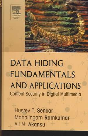 Data Hiding Fundamentals and Applications: Content Security in Digital Multimedia de Husrev T. Sencar