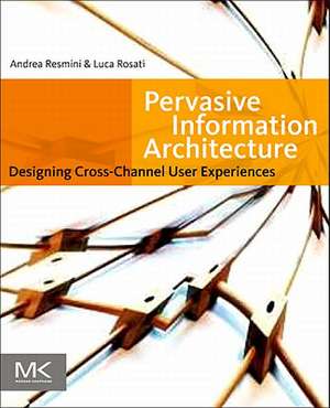 Pervasive Information Architecture: Designing Cross-Channel User Experiences de Andrea Resmini