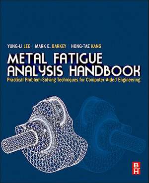 Metal Fatigue Analysis Handbook: Practical Problem-solving Techniques for Computer-aided Engineering de Yung-Li Lee