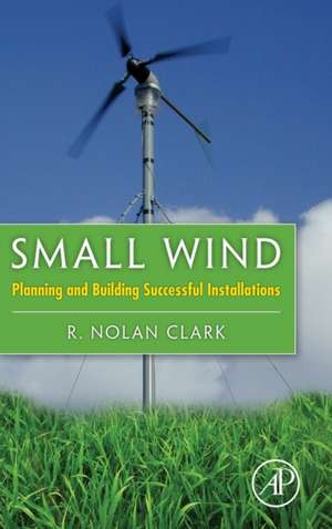 Small Wind: Planning and Building Successful Installations de R. Nolan Clark