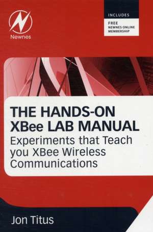 The Hands-on XBEE Lab Manual: Experiments that Teach you XBEE Wirelesss Communications de Jonathan A Titus