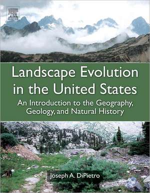 Landscape Evolution in the United States: An Introduction to the Geography, Geology, and Natural History de Joseph A. DiPietro