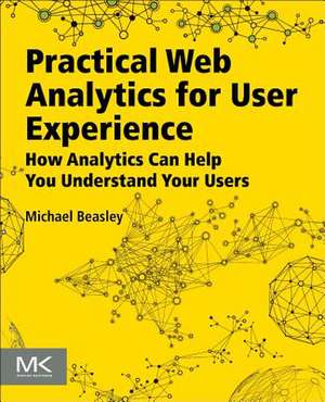 Practical Web Analytics for User Experience: How Analytics Can Help You Understand Your Users de Michael Beasley